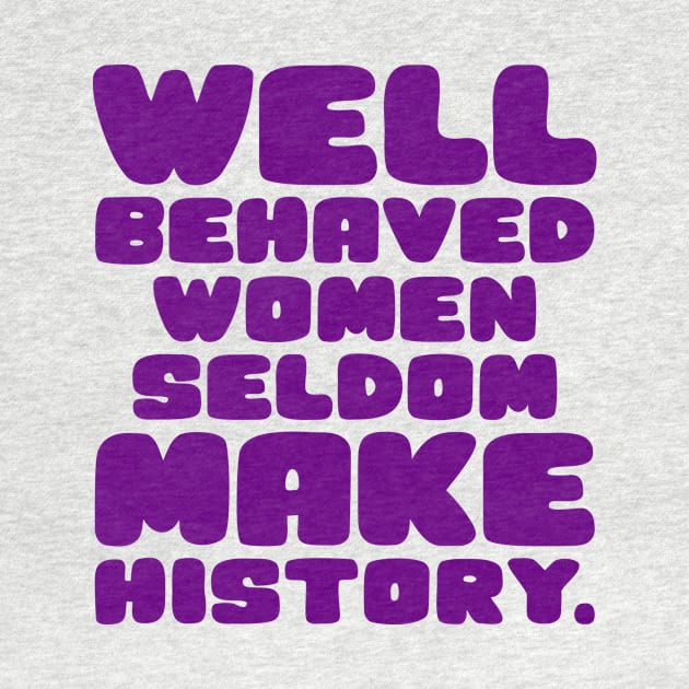 Well Behaved Women Seldom Make History by colorsplash